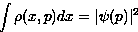 \begin{displaymath}
\int \rho(x,p) dx = \vert \psi(p)\vert^2\end{displaymath}